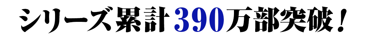シリーズ累計390万部突破！
